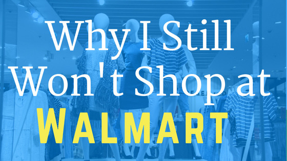 Why I Still Won’t Shop at Walmart